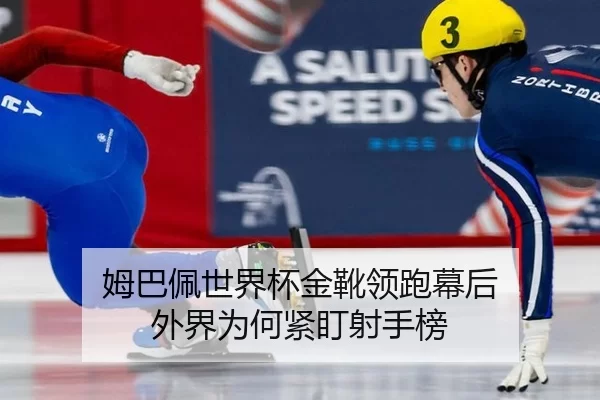 姆巴佩世界杯金靴领跑幕后 外界为何紧盯射手榜